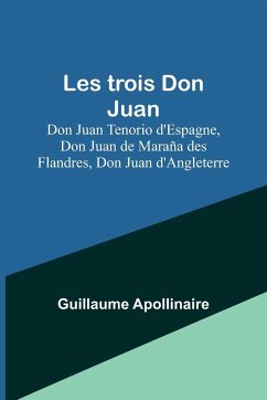 Les trois Don Juan; Don Juan Tenorio d'Espagne, Don Juan de Maraña des Flandres, Don Juan d'Angleterre - Apollinaire, Guillaume