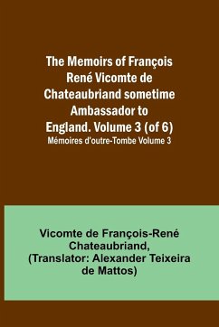 The Memoirs of François René Vicomte de Chateaubriand sometime Ambassador to England. volume 3 (of 6); Mémoires d'outre-tombe volume 3 - de François-René Chateaubriand, Vicomt