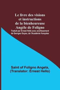 Le livre des visions et instructions de la bienheureuse Angèle de Foligno; Traduit par Ernest Hello avec avertissement de Georges Goyau, de l'Académie française - Of Foligno Angela, Saint