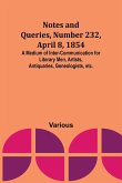 Notes and Queries, Number 232, April 8, 1854 ; A Medium of Inter-communication for Literary Men, Artists, Antiquaries, Geneologists, etc.