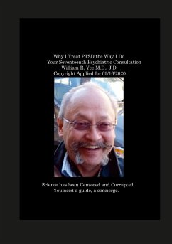 Why I Treat PTSD the Way I Do Your Seventeenth Psychiatric Consultation William R. Yee M.D., J.D. Copyright Applied for 09/16/2020 - Yee, William