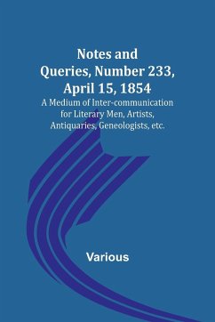 Notes and Queries, Number 233, April 15, 1854 ; A Medium of Inter-communication for Literary Men, Artists, Antiquaries, Geneologists, etc. - Various