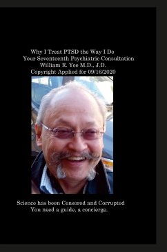 Why I Treat PTSD the Way I Do Your Seventeenth Psychiatric Consultation William R. Yee M.D., J.D. Copyright Applied for 09/16/2020 - Yee, William