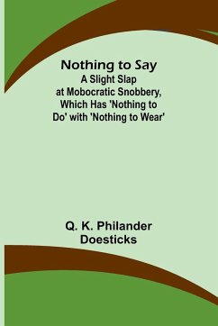 Nothing to Say ; A Slight Slap at Mobocratic Snobbery, Which Has 'Nothing to Do' with 'Nothing to Wear' - K. Philander Doesticks, Q.