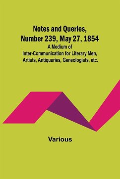 Notes and Queries, Number 239, May 27, 1854 ; A Medium of Inter-communication for Literary Men, Artists, Antiquaries, Geneologists, etc. - Various