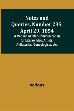 Notes and Queries, Number 235, April 29, 1854 ; A Medium of Inter-communication for Literary Men, Artists, Antiquaries, Geneologists, etc. - Various