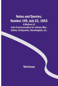 Notes and Queries, Number 195, July 23, 1853 ; A Medium of Inter-communication for Literary Men, Artists, Antiquaries, Genealogists, etc. - Various