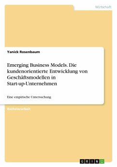 Emerging Business Models. Die kundenorientierte Entwicklung von Geschäftsmodellen in Start-up-Unternehmen - Rosenbaum, Yanick