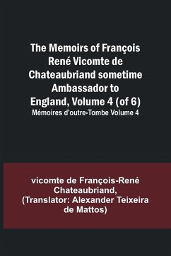 The Memoirs of François René Vicomte de Chateaubriand sometime Ambassador to England, Volume 4 (of 6); Mémoires d'outre-tombe volume 4 - de François-René Chateaubriand, Vicomt