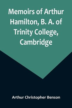 Memoirs of Arthur Hamilton, B. A. of Trinity College, Cambridge; Extracted from His Letters and Diaries, with Reminiscences of His Conversation by His Friend Christopher Carr of the Same College - Christopher Benson, Arthur