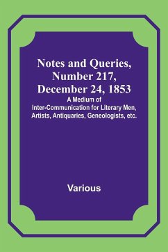 Notes and Queries, Number 217, December 24, 1853 ; A Medium of Inter-communication for Literary Men, Artists, Antiquaries, Geneologists, etc. - Various