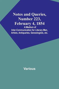 Notes and Queries, Number 223, February 4, 1854 ; A Medium of Inter-communication for Literary Men, Artists, Antiquaries, Geneologists, etc. - Various