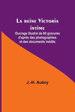 La reine Victoria intime; Ouvrage illustré de 60 gravures d'après des photographies et des documents inédits - Aubry, J. -H.