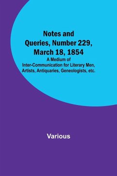 Notes and Queries, Number 229, March 18, 1854 ; A Medium of Inter-communication for Literary Men, Artists, Antiquaries, Geneologists, etc. - Various