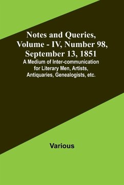 Notes and Queries, Vol. IV, Number 98, September 13, 1851 ; A Medium of Inter-communication for Literary Men, Artists, Antiquaries, Genealogists, etc. - Various