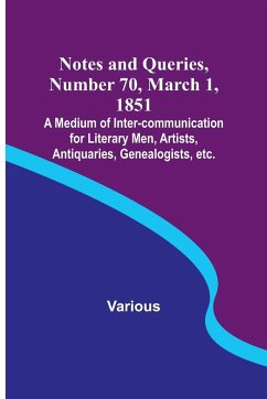 Notes and Queries, Number 70, March 1, 1851 ; A Medium of Inter-communication for Literary Men, Artists, Antiquaries, Genealogists, etc. - Various