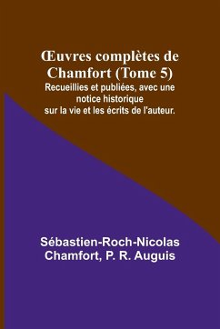 ¿uvres complètes de Chamfort (Tome 5); Recueillies et publiées, avec une notice historique sur la vie et les écrits de l'auteur. - Chamfort, Sébastien-Roch-Nicolas; R. Auguis, P.