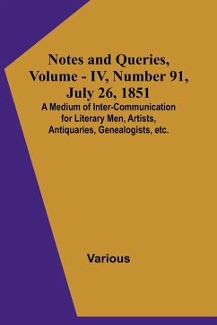 Notes and Queries, Vol. IV, Number 91, July 26, 1851 ; A Medium of Inter-communication for Literary Men, Artists, Antiquaries, Genealogists, etc. - Various