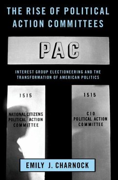 The Rise of Political Action Committees: Interest Group Electioneering and the Transformation of American Politics - Charnock, Emily J.
