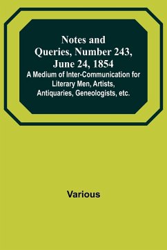 Notes and Queries, Number 243, June 24, 1854 ; A Medium of Inter-communication for Literary Men, Artists, Antiquaries, Geneologists, etc. - Various