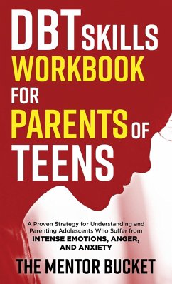 DBT Skills Workbook for Parents of Teens - A Proven Strategy for Understanding and Parenting Adolescents Who Suffer from Intense Emotions, Anger, and Anxiety - Bucket, The Mentor