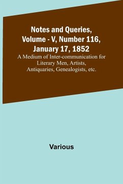 Notes and Queries, Vol. V, Number 116, January 17, 1852 ; A Medium of Inter-communication for Literary Men, Artists, Antiquaries, Genealogists, etc. - Various