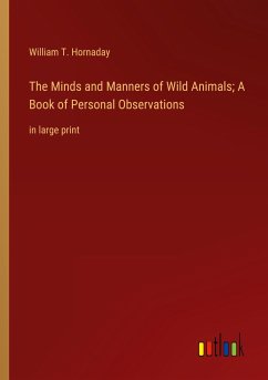 The Minds and Manners of Wild Animals; A Book of Personal Observations - Hornaday, William T.