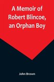 A Memoir of Robert Blincoe, an Orphan Boy; Sent from the workhouse of St. Pancras, London, at seven years of age, to endure the horrors of a cotton-mill, through his infancy and youth, with a minute detail of his sufferings, being the first memoir of the