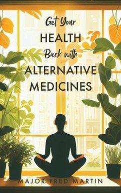 Get Your Health Back with Alternative Medicines - Martin, Major Fred