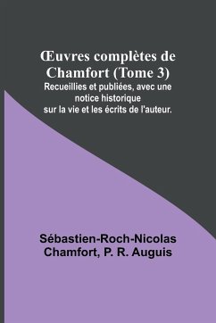 ¿uvres complètes de Chamfort (Tome 3); Recueillies et publiées, avec une notice historique sur la vie et les écrits de l'auteur. - Chamfort, Sébastien-Roch-Nicolas; R. Auguis, P.