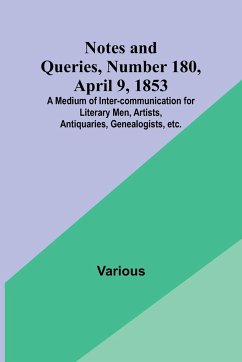 Notes and Queries, Number 180, April 9, 1853 ; A Medium of Inter-communication for Literary Men, Artists, Antiquaries, Genealogists, etc. - Various