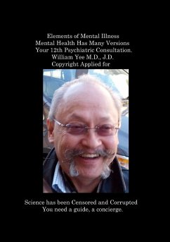 Elements of Mental Illness Mental Health Has Many Versions Your 12th Psychiatric Consultation. William Yee M.D., J.D. Copyright Applied for - Yee, William