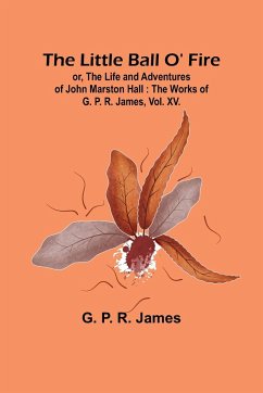 The Little Ball O' Fire; or, the Life and Adventures of John Marston Hall - P. R. James, G.