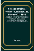Notes and Queries, Vol. V, Number 121, February 21, 1852 ; A Medium of Inter-communication for Literary Men, Artists, Antiquaries, Genealogists, etc.