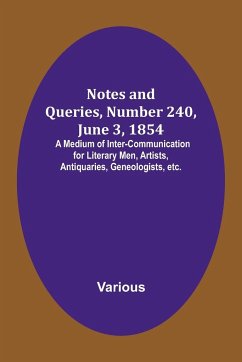 Notes and Queries, Number 240, June 3, 1854 ; A Medium of Inter-communication for Literary Men, Artists, Antiquaries, Geneologists, etc. - Various