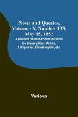 Notes and Queries, Vol. V, Number 133, May 15, 1852 ; A Medium of Inter-communication for Literary Men, Artists, Antiquaries, Genealogists, etc.