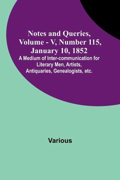 Notes and Queries, Vol. V, Number 115, January 10, 1852 ; A Medium of Inter-communication for Literary Men, Artists, Antiquaries, Genealogists, etc. - Various