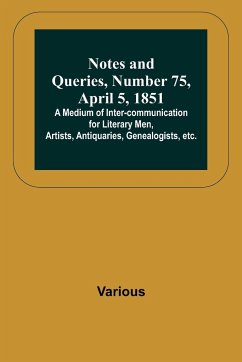 Notes and Queries, Number 75, April 5, 1851 ; A Medium of Inter-communication for Literary Men, Artists, Antiquaries, Genealogists, etc. - Various