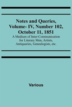 Notes and Queries, Vol. IV, Number 102, October 11, 1851 ; A Medium of Inter-communication for Literary Men, Artists, Antiquaries, Genealogists, etc. - Various