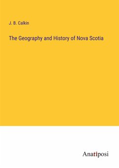 The Geography and History of Nova Scotia - Calkin, J. B.