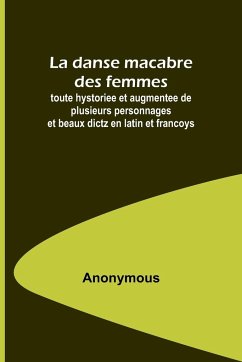 La danse macabre des femmes; toute hystoriee et augmentee de plusieurs personnages et beaux dictz en latin et francoys - Anonymous