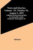 Notes and Queries, Vol. IV, Number 92, August 2, 1851 ; A Medium of Inter-communication for Literary Men, Artists, Antiquaries, Genealogists, etc.