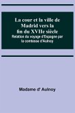 La cour et la ville de Madrid vers la fin du XVIIe siècle; Relation du voyage d'Espagne par la comtesse d'Aulnoy