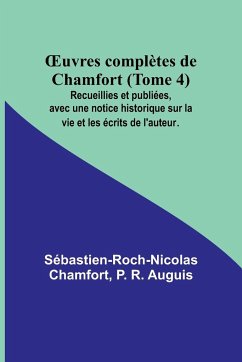 ¿uvres complètes de Chamfort (Tome 4); Recueillies et publiées, avec une notice historique sur la vie et les écrits de l'auteur. - Chamfort, Sébastien-Roch-Nicolas; R. Auguis, P.