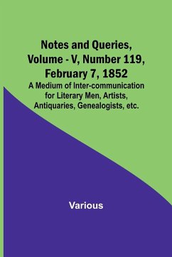 Notes and Queries, Vol. V, Number 119, February 7, 1852 ; A Medium of Inter-communication for Literary Men, Artists, Antiquaries, Genealogists, etc. - Various