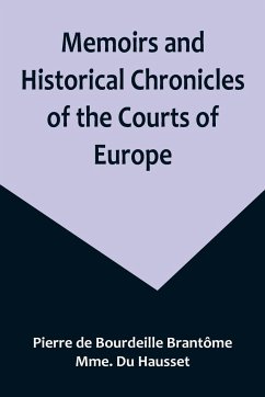 Memoirs and Historical Chronicles of the Courts of Europe; Memoirs of Marguerite de Valois, Queen of France, Wife of Henri IV; of Madame de Pompadour of the Court of Louis XV; and of Catherine de Medici, Queen of France, Wife of Henri II - de Bourdeille Brantôme, Pierre; Du Hausset, Mme.