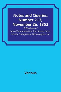 Notes and Queries, Number 213, November 26, 1853 ; A Medium of Inter-communication for Literary Men, Artists, Antiquaries, Geneologists, etc. - Various