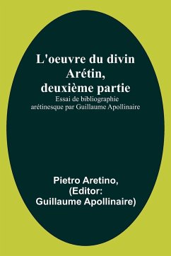 L'oeuvre du divin Arétin, deuxième partie; Essai de bibliographie arétinesque par Guillaume Apollinaire - Aretino, Pietro