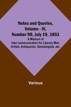 Notes and Queries, Vol. IV, Number 90, July 19, 1851 ; A Medium of Inter-communication for Literary Men, Artists, Antiquaries, Genealogists, etc. - Various