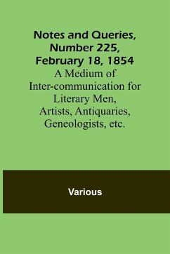 Notes and Queries, Number 225, February 18, 1854 ; A Medium of Inter-communication for Literary Men, Artists, Antiquaries, Geneologists, etc. - Various